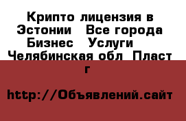 Крипто лицензия в Эстонии - Все города Бизнес » Услуги   . Челябинская обл.,Пласт г.